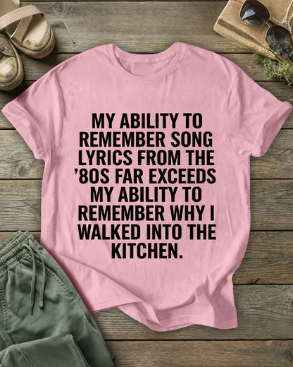 My Ability To Remember Song Lyrics From The ’80s Far Exceeds My Ability To Remember Why I Walked Into The Kitchen 100% Cotton Crew Neck Short Sleeve Tshirt