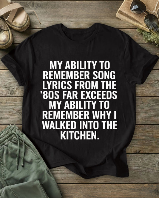 My Ability To Remember Song Lyrics From The ’80s Far Exceeds My Ability To Remember Why I Walked Into The Kitchen 100% Cotton Crew Neck Short Sleeve Tshirt