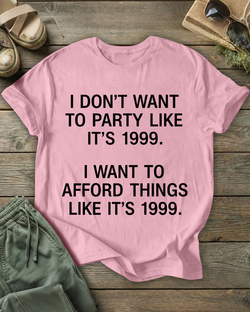 I DON’T WANT TO PARTY LIKE IT’S 1999. I WANT TO AFFORD THINGS LIKE IT’S 1999 100% Cotton Crew Neck Short Sleeve Tshirt