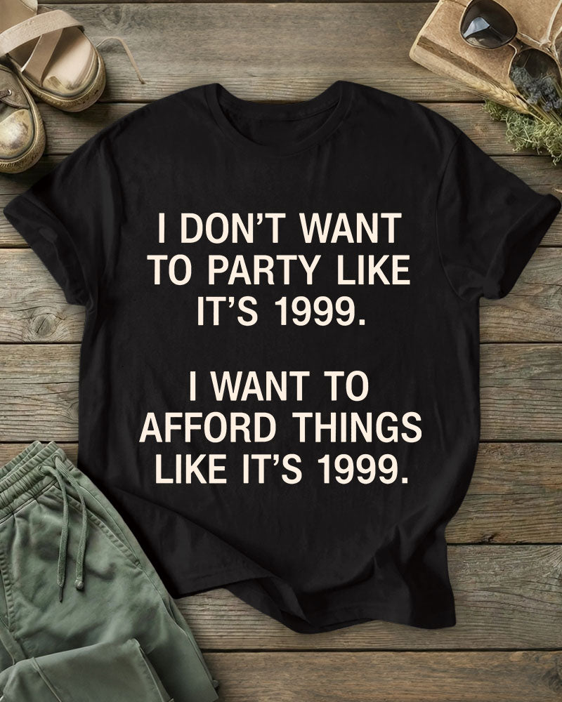 I DON’T WANT TO PARTY LIKE IT’S 1999. I WANT TO AFFORD THINGS LIKE IT’S 1999 100% Cotton Crew Neck Short Sleeve Tshirt