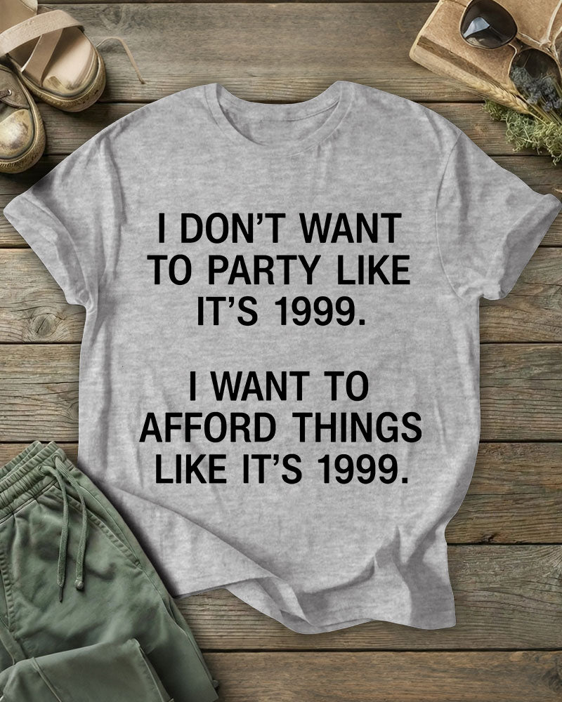 I DON’T WANT TO PARTY LIKE IT’S 1999. I WANT TO AFFORD THINGS LIKE IT’S 1999 100% Cotton Crew Neck Short Sleeve Tshirt