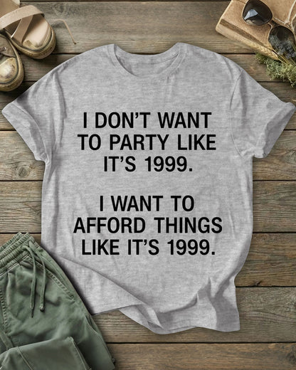 I DON’T WANT TO PARTY LIKE IT’S 1999. I WANT TO AFFORD THINGS LIKE IT’S 1999 100% Cotton Crew Neck Short Sleeve Tshirt