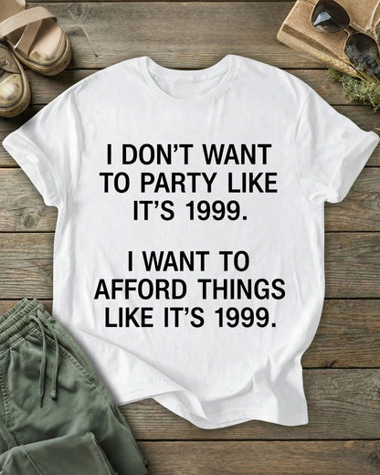 I DON’T WANT TO PARTY LIKE IT’S 1999. I WANT TO AFFORD THINGS LIKE IT’S 1999 100% Cotton Crew Neck Short Sleeve Tshirt