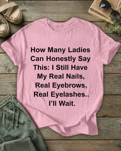 How Many Ladies Can Honestly Say This: I Still Have My Real Nails, Real Eyebrows, Real Eyelashes 100% Cotton Crew Neck Short Sleeve Tshirt