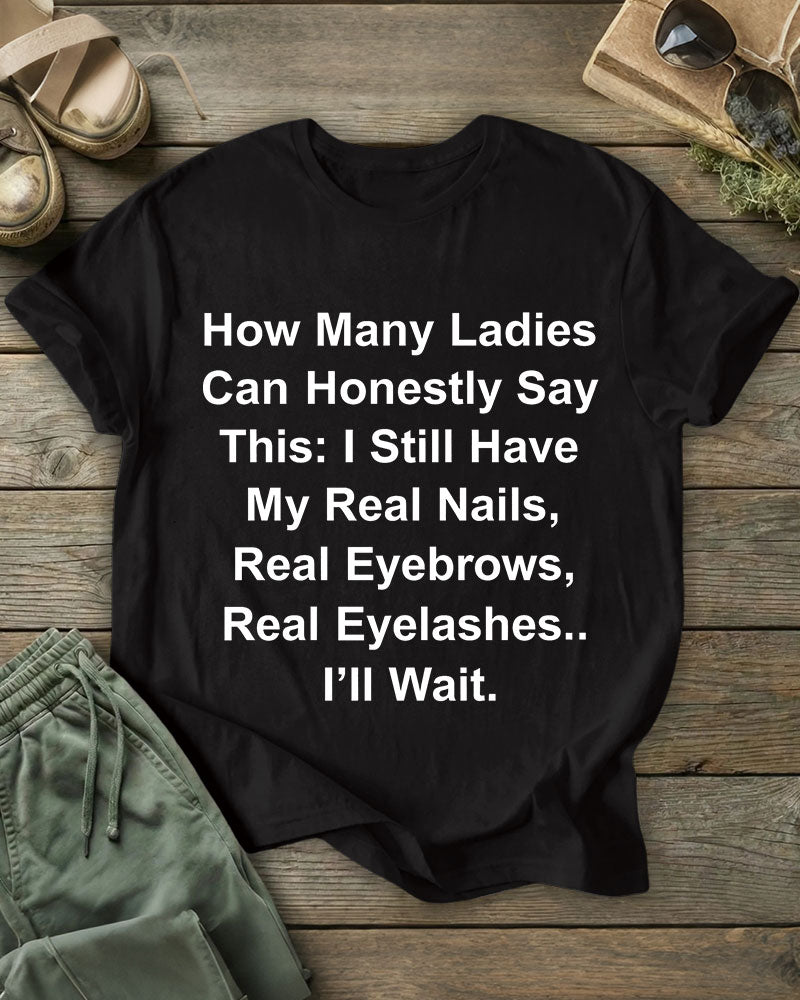 How Many Ladies Can Honestly Say This: I Still Have My Real Nails, Real Eyebrows, Real Eyelashes 100% Cotton Crew Neck Short Sleeve Tshirt