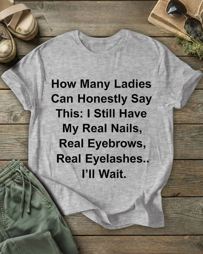 How Many Ladies Can Honestly Say This: I Still Have My Real Nails, Real Eyebrows, Real Eyelashes 100% Cotton Crew Neck Short Sleeve Tshirt