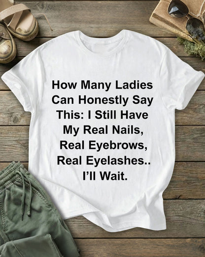 How Many Ladies Can Honestly Say This: I Still Have My Real Nails, Real Eyebrows, Real Eyelashes 100% Cotton Crew Neck Short Sleeve Tshirt